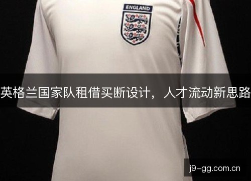 英格兰国家队租借买断设计，人才流动新思路